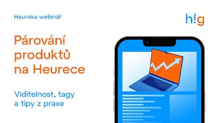 Heureka webinář: Párování produktů na Heurece – viditelnost, tagy a tipy z praxe