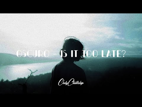 Oscuro - Is It Too Late