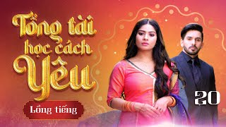 TỔNG TÀI HỌC CÁCH YÊU - Tập 20| Phim Ngôn Tình Ấn Độ: Nàng lọ lem cảm hóa trái tim ‘tổng tài’ sắt đá