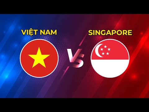 VIỆT NAM - SINGAPORE | CHIẾN BINH SAO VÀNG QUYẾT CHIẾN QUYẾT THẮNG