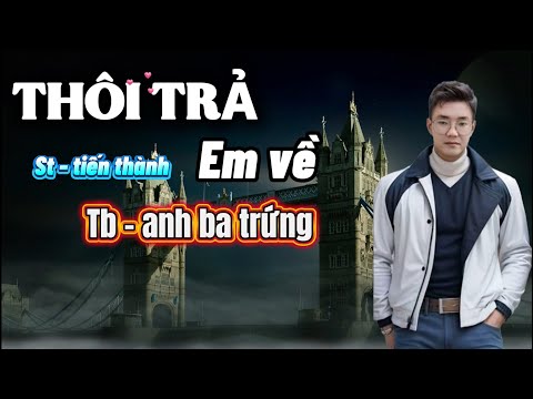 THÔI TRẢ EM VẦ # CNS TIẾN THANH #anhbatrưng #cove