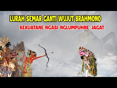 LURAH SEMAR GANTI WUJUT BRAHMONO KEKUATANE NGASI NGLUMPUHNE JAGAT