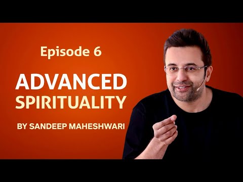 Episode 6 - Advanced Spirituality By Sandeep Maheshwari