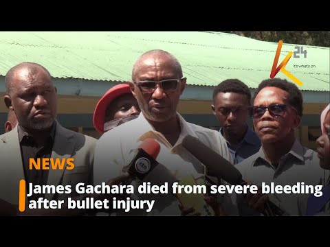 Autopsy reveals James Gachara died from excessive bleeding caused by bullet wound