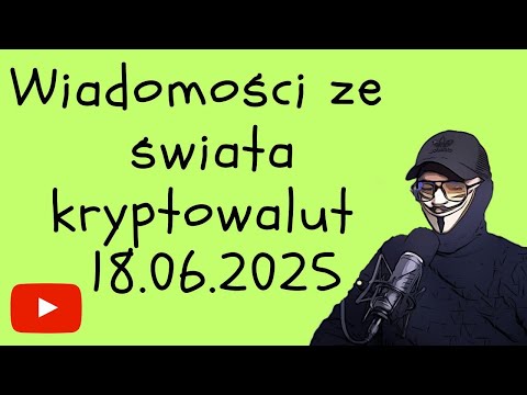 WIADOMOŚCI ZE ŚWIATA KRYPTOWALUT 18.06.2025