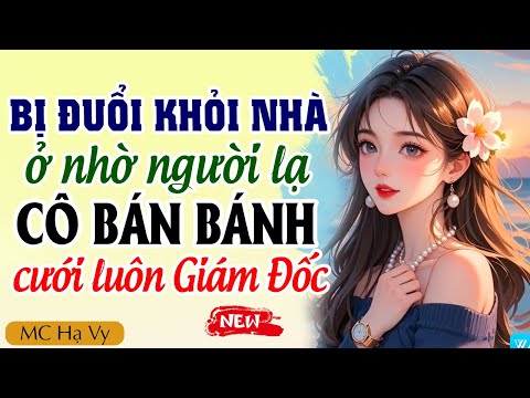 Hạ Vy đọc truyện: Bị đuổi khỏi nhà ở nhờ người lạ cô bán bánh cưới luôn giám đốc