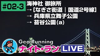 【GeoNR#02-3】Geoナイト･ラン LIVE｜海神社 御旅所 →［なぎさ街道｜国道2号線］→ 兵庫県立舞子公園 → 苔谷公園(a)