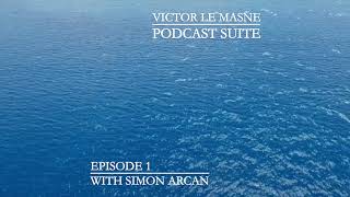 VICTOR LE MASNE - PODCAST SUITE - EPISODE #1 W/ SIMON ARCAN