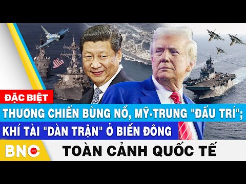 Toàn cảnh Quốc tế, Thương chiến bùng nổ, Mỹ-Trung "đấu trí" đỉnh cao; Khí tài "dàn trận" ở Biển Đông