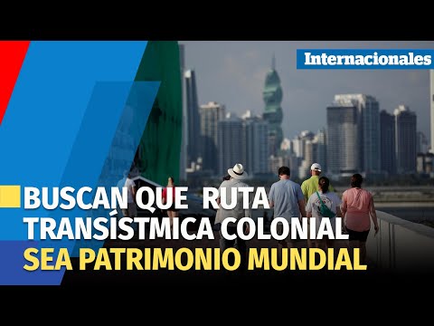 Panamá busca que su Ruta Transístmica Colonial sea incorporada como Patrimonio Mundial de Unesco