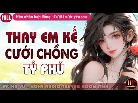 Thay Em Kế Cưới Chồng Tỷ Phú Full | Đọc Truyện Ngôn Tình Cưới Trước Yêu Sau MC Hạ Vũ