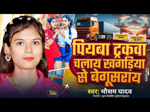 Piyaba Trackwa Chalay Khagriya Se Begusarai | खगड़िया से बेगूसराय | Truck #Driver Song #Mausam Yadav