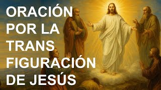 ▶ORACIÓN POR LA TRANSFIGURACIÓN DE JESÚS - ORACION Y PAZ