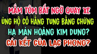 Mắm tôm bất ngờ quay xe ủng hộ cô Hằng tung bằng chứng hạ màn Hoàng Kim Dung? Cái kết của Lạc Phong?