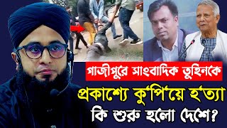 গাজীপুরে সাংবাদিক তুহিনকে প্রকাশ্যে কু’পি’য়ে হ/ত্যা ! কি শুরু হ‘লো দে‘শে | Mufti Monirul Islam Ayubi