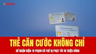 Thẻ căn cước không chỉ để nhận diện: Vi phạm có thể bị phạt tới 10 triệu đồng