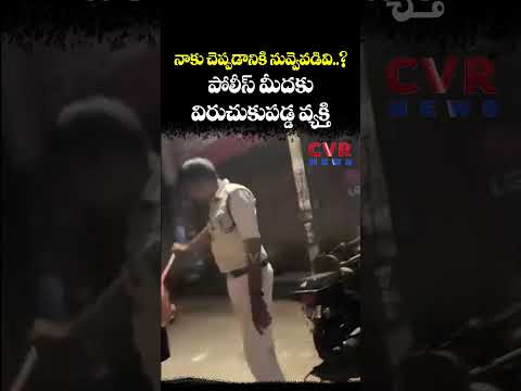 నాకు చెప్పడానికి నువ్వెవడివి..? పోలీస్ మీదకు విరుచుకుపడ్డ వ్యక్తి | CVR NEWS