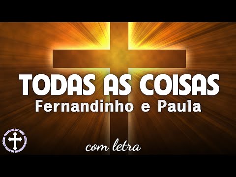 Todas as Coisas letra - Fernandinho e Paula Eu sei que sempre estás comigo, Senhor