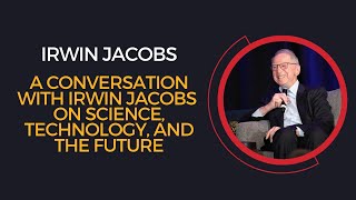 A CONVERSATION WITH IRWIN JACOBS ON SCIENCE, TECHNOLOGY, AND THE FUTURE