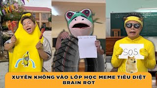 XUYÊN KHÔNG VÀO LỚP HỌC MEME TIÊU DIỆT BRAIN ROT