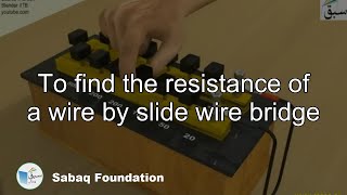 To find the resistance of a wire by slide wire bridge