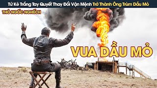 [Review Phim] Tử Kẻ Trắng Tay Quyết Thay Đổi Vận Mệnh Trở Thành Ông Trùm Thống Trị Dầu Mỏ