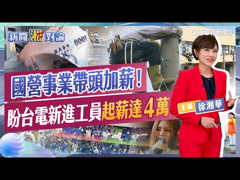 國營事業帶頭加薪！盼台電新進工員起薪達4萬立委提案進口車「零關稅」 經濟部：稅損恐600億元｜新聞湘對論#徐湘華 20241216