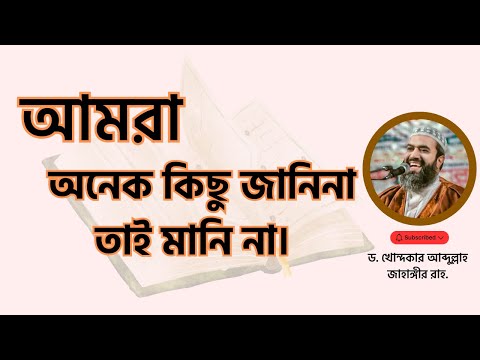 আমরা অনেক কিছু জানিনা তাই মানি না। -ড. খোন্দকার আব্দুল্লাহ জাহাঙ্গীর