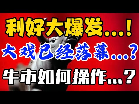 利好大爆发...！大戏已经落幕...？牛市如何操作...？