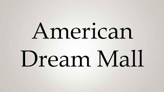 How to Pronounce ''American Dream Mall''