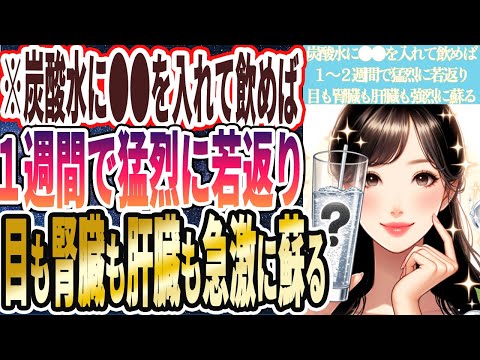 【なぜ報道しない!?】「炭酸水に●●を入れて飲めば、１週間で猛烈に若返り、目も腎臓も肝臓も強烈に蘇っていく」を世界一わかりやすく要約してみた【本要約】