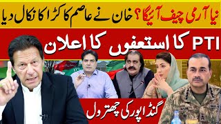 نیا آرمی چیف آئیگا ؟ خان نےعاصم کا کڑاکا نکال دیا ۔PTI کا استعفوں کا اعلان گنڈاپور کی چھترول