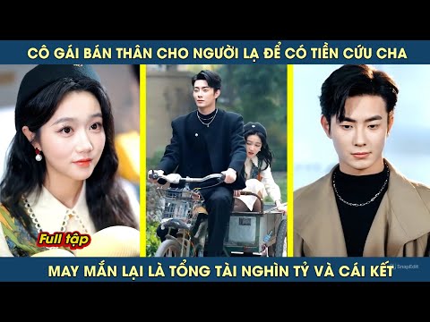 Cô gái bán thân cho người lạ để có tiền chữa bệnh cho cha, may mắn lại là tổng tài nghìn tỷ