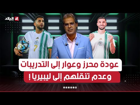 احكي بالو | محرز وعوار يعودان إلى التدريبات ويطرحان التساؤلات حول عدم تنقلهما إلى ليبيريا!