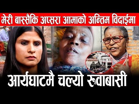 मेरी बास्सैकि अप्सरा आमाको अन्तिम विदाईमा  आर्यघाटमै चल्यो रुवाबासी