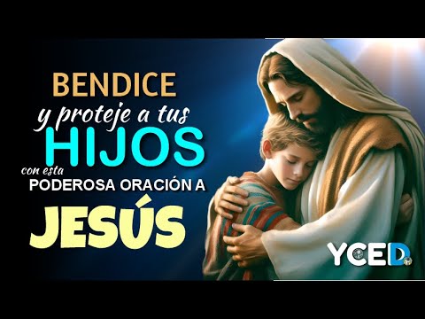 BENDICE Y PROTEJE A TUS HIJOS CON ESTA PODEROSA ORACIÓN A JESÚS