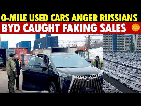 China’s Zero-Mile Used Cars Anger Russians, BYD Caught Faking Sales!