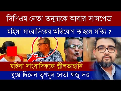 সিপিএম নেতা তন্ময় ভট্টাচার্যকে আবার সাসপেন্ড করলো সিপিএম | তাহলে মহিলা সাংবাদিকের অভিযোগ সত্যি ??