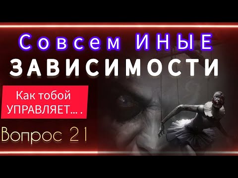 ЭТИ ЗАВИСИМОСТИ ЗАКРЫВАЮТ ВСЕ ВОЗМОЖНОСТИ И В ЭТОМ МИРЕ И В ИНОМ Вопрос 21