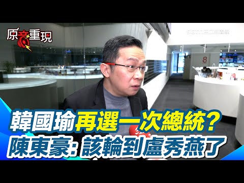 【#原音重現】盧韓配有譜?陳東豪直言「擴張性會有問題」只能召喚原來的藍軍 韓國瑜再選一次總統?陳東豪分析"因這原因"該輪到盧秀燕了｜三立新聞網 SETN.com