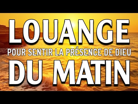 LOUANGE ET ADORATION POUR SENTIR LA PRÉSENCE DE DIEU - LA LOUANGE DU MATIN POUR UN DÉBUT DE JOURNÉE