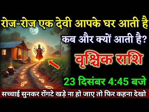 वृश्चिक राशि वालों 20 दिसंबर 4:45 बजे रोज-रोज एक देवी आपके घर आती है सच्चाई जान लो। Vrishchik Rashi