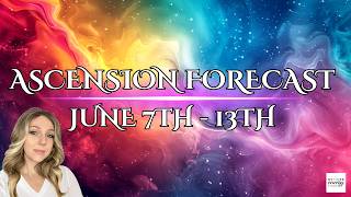 ENERGY + ASCENSION FORECAST | JUNE 7 - 13