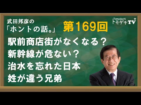 【公式】武田邦彦の「ホントの話。」第169回　駅前商店街がなくなる？　新幹線が危ない？　治水を忘れた日本　姓が違う兄弟