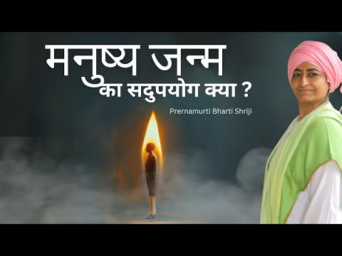 Manushya janam ka sadupyog kya | Prernamurti Bharti Shriji