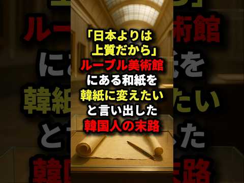 「日本より上質だから」ルーブル美術館にある和紙を韓紙に変えたいと言い出したK国人の末路#海外の反応 #日本称賛 #芸術