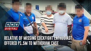 Relative of missing cockfight enthusiast offered P1.5M to withdraw case | ANC