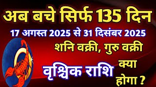 वृश्चिक राशि - 2025 के शेष 135 दिनों की बड़ी भविष्यवाणी/ 17 अगस्त 2025 से 31 दिसंबर 2025