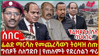 Ethiopia - ፊልድ ማርሻሉ የመጨረሻውን ትዕዛዝ ሰጡ፣ ፕሬዝዳንቱ ስለ ባህርበሩ፣ ግብጾች ስለግድቡ፣ የጠለምት የድረሱልን ጥሪ