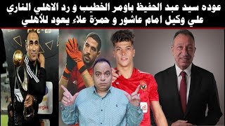 عاجل عوده سيد عبد الحفيظ باومر الخطيب و رد الاهلي الناري علي وكيل امام عاشور و حمزة علاء يعود للاهلي